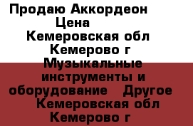 Продаю Аккордеон !!!!! › Цена ­ 1 500 - Кемеровская обл., Кемерово г. Музыкальные инструменты и оборудование » Другое   . Кемеровская обл.,Кемерово г.